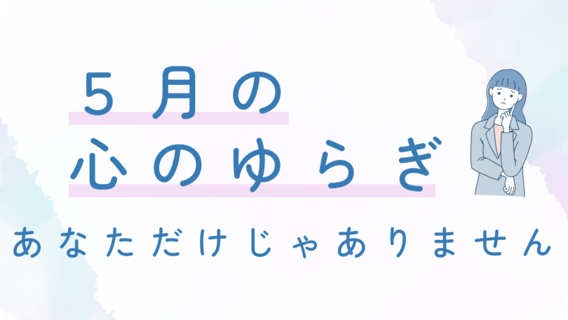 5月の心のゆらぎ、あなただけじゃありません。